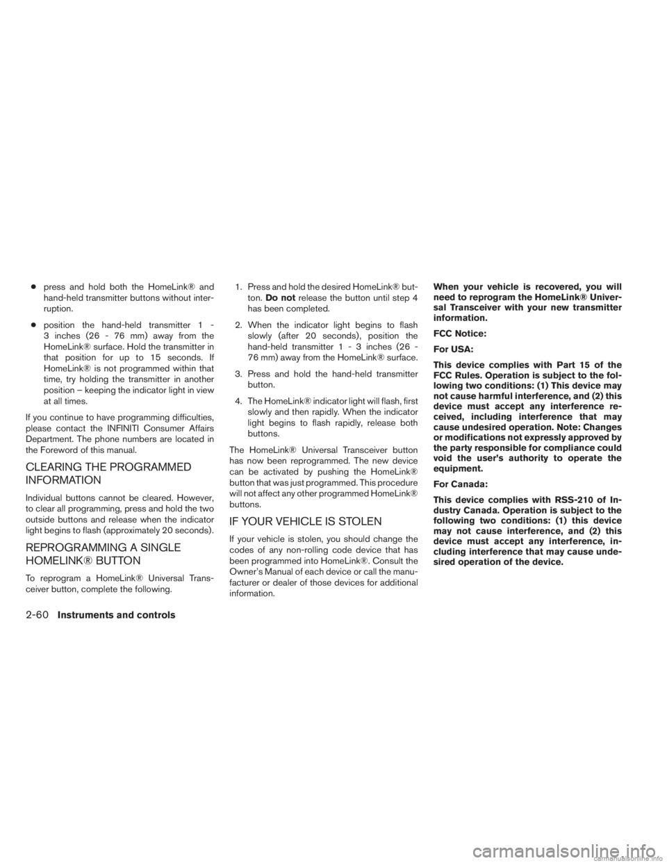INFINITI JX 2013  Owners Manual ●press and hold both the HomeLink® and
hand-held transmitter buttons without inter-
ruption.
● position the hand-held transmitter 1 -
3 inches (26 - 76 mm) away from the
HomeLink® surface. Hold 