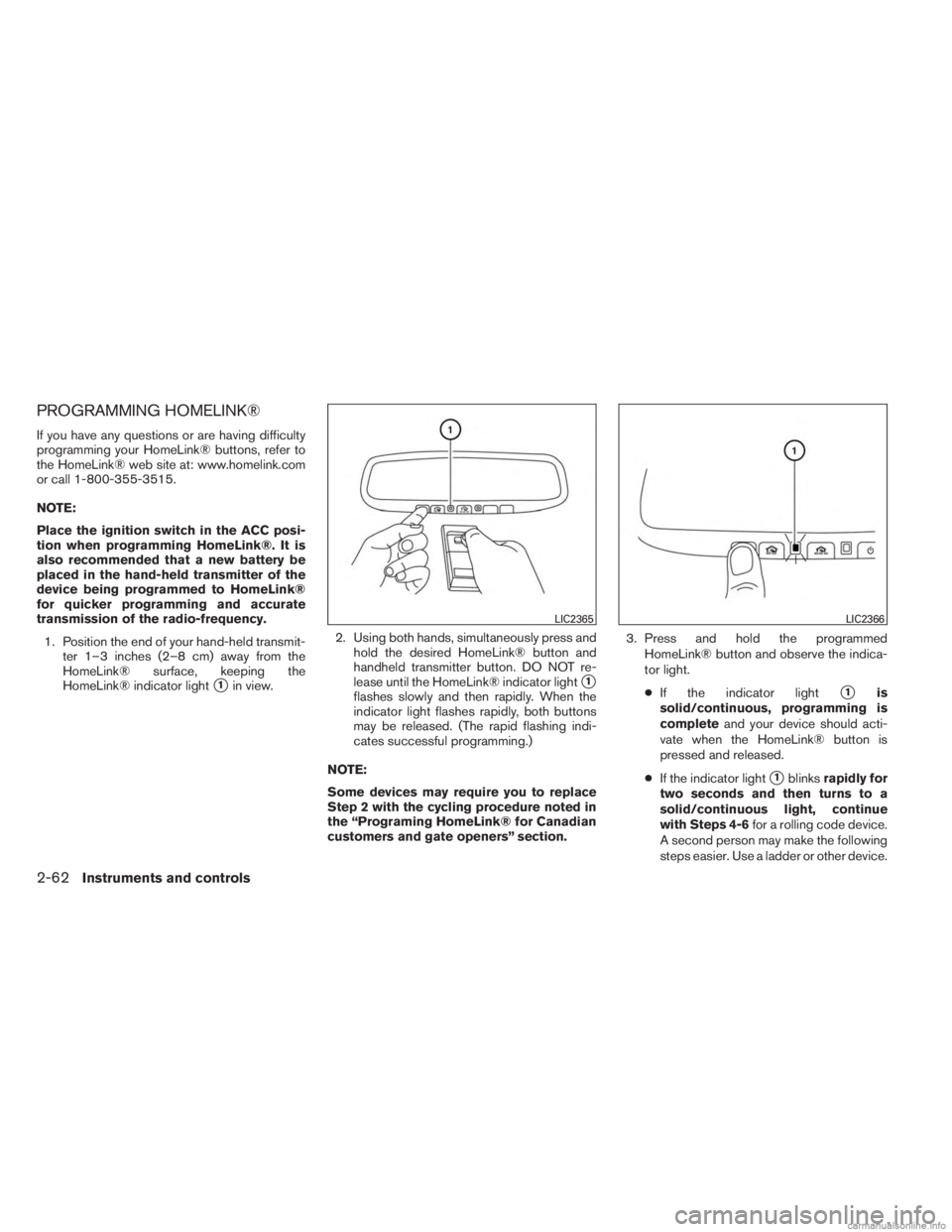 INFINITI JX 2013  Owners Manual PROGRAMMING HOMELINK®
If you have any questions or are having difficulty
programming your HomeLink® buttons, refer to
the HomeLink® web site at: www.homelink.com
or call 1-800-355-3515.
NOTE:
Place