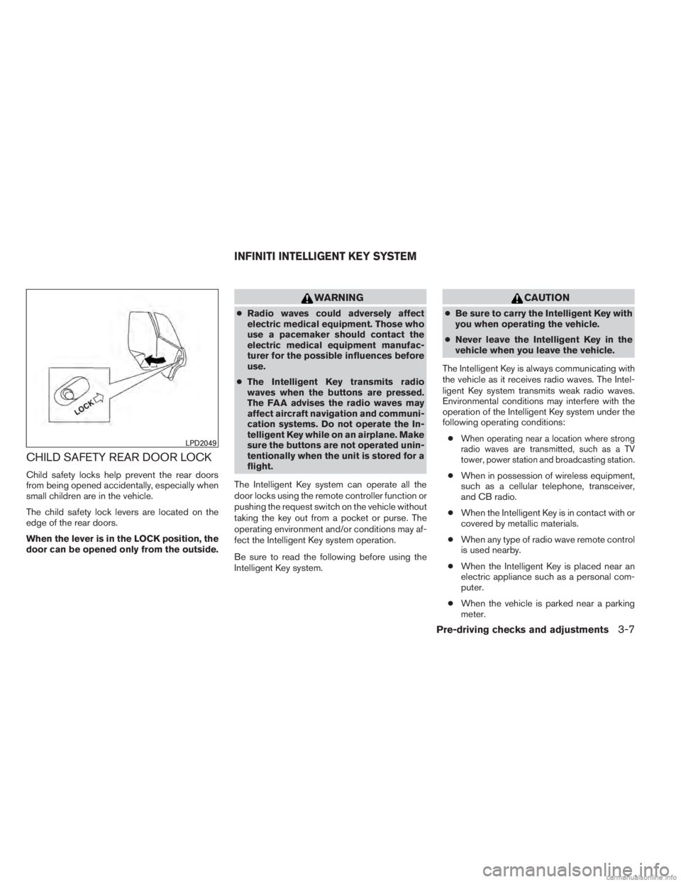 INFINITI JX 2013  Owners Manual CHILD SAFETY REAR DOOR LOCK
Child safety locks help prevent the rear doors
from being opened accidentally, especially when
small children are in the vehicle.
The child safety lock levers are located o