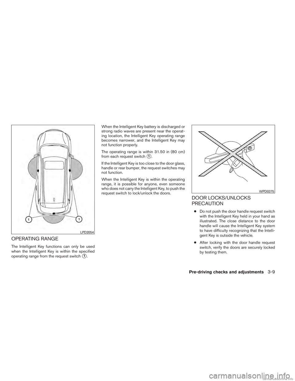 INFINITI JX 2013  Owners Manual OPERATING RANGE
The Intelligent Key functions can only be used
when the Intelligent Key is within the specified
operating range from the request switch
1.When the Intelligent Key battery is discharge