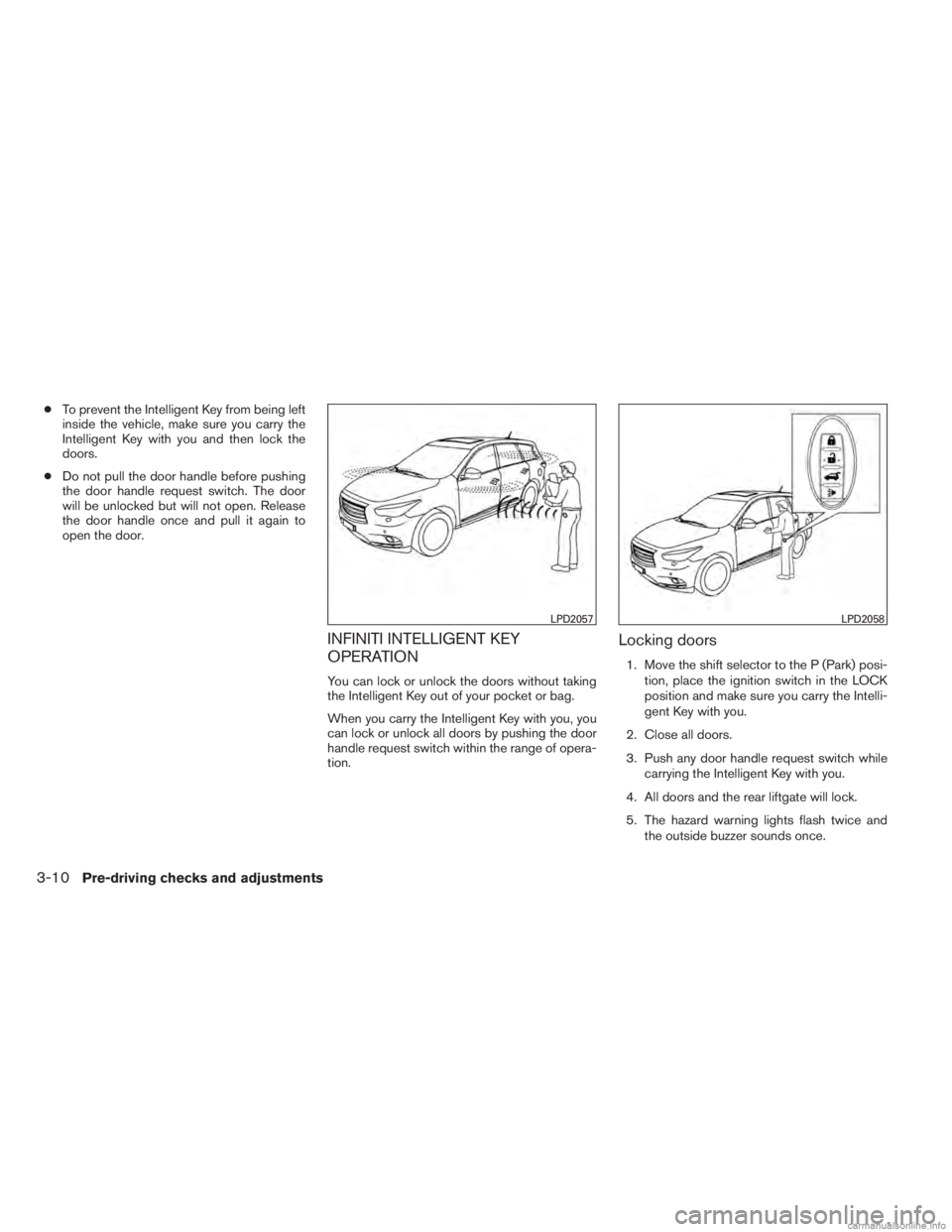 INFINITI JX 2013  Owners Manual ●To prevent the Intelligent Key from being left
inside the vehicle, make sure you carry the
Intelligent Key with you and then lock the
doors.
● Do not pull the door handle before pushing
the door 