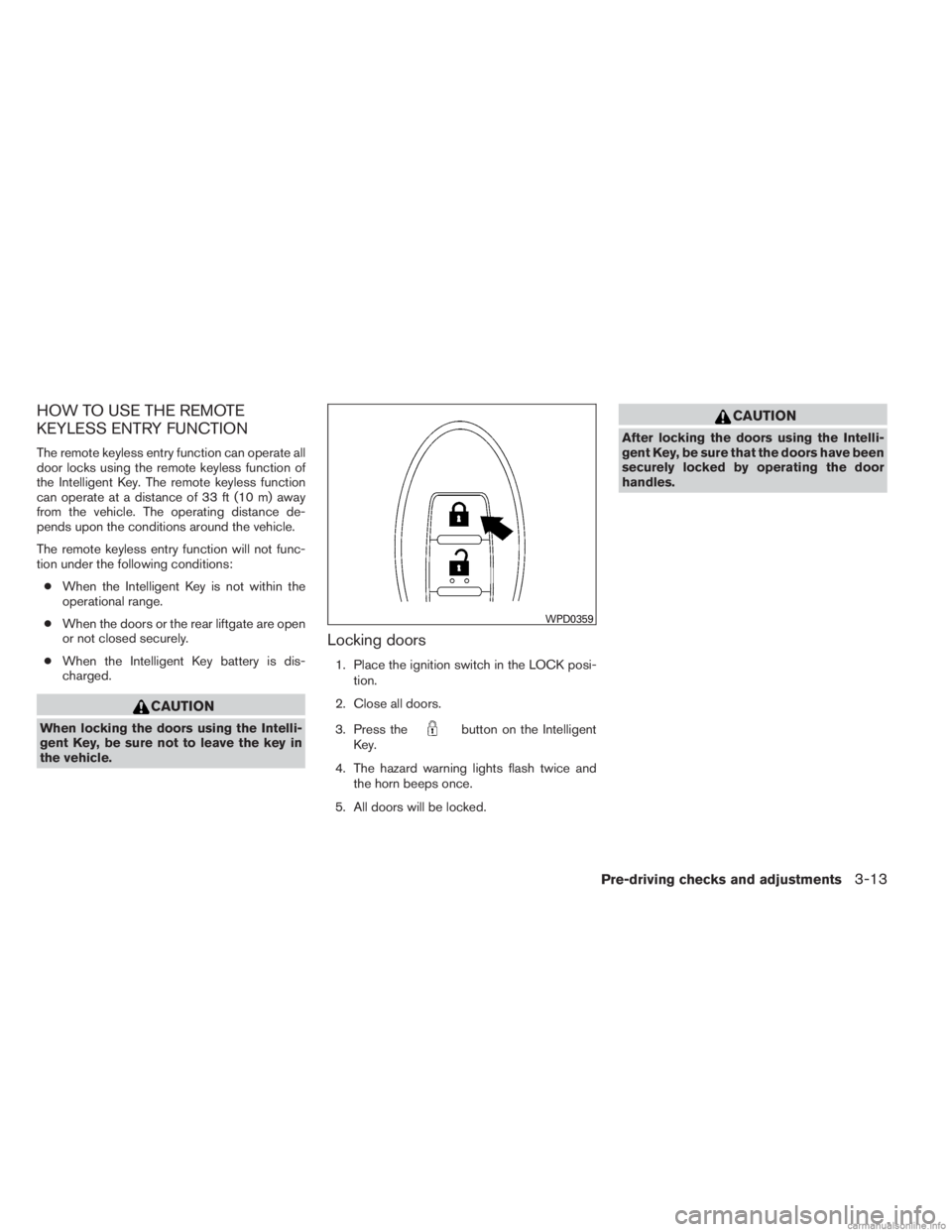 INFINITI JX 2013  Owners Manual HOW TO USE THE REMOTE
KEYLESS ENTRY FUNCTION
The remote keyless entry function can operate all
door locks using the remote keyless function of
the Intelligent Key. The remote keyless function
can oper