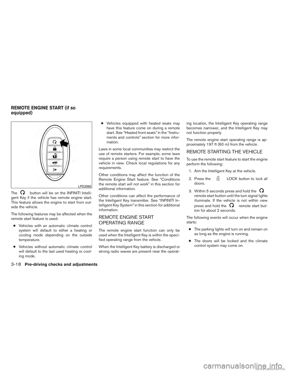 INFINITI JX 2013  Owners Manual Thebutton will be on the INFINITI Intelli-
gent Key if the vehicle has remote engine start.
This feature allows the engine to start from out-
side the vehicle.
The following features may be affected w