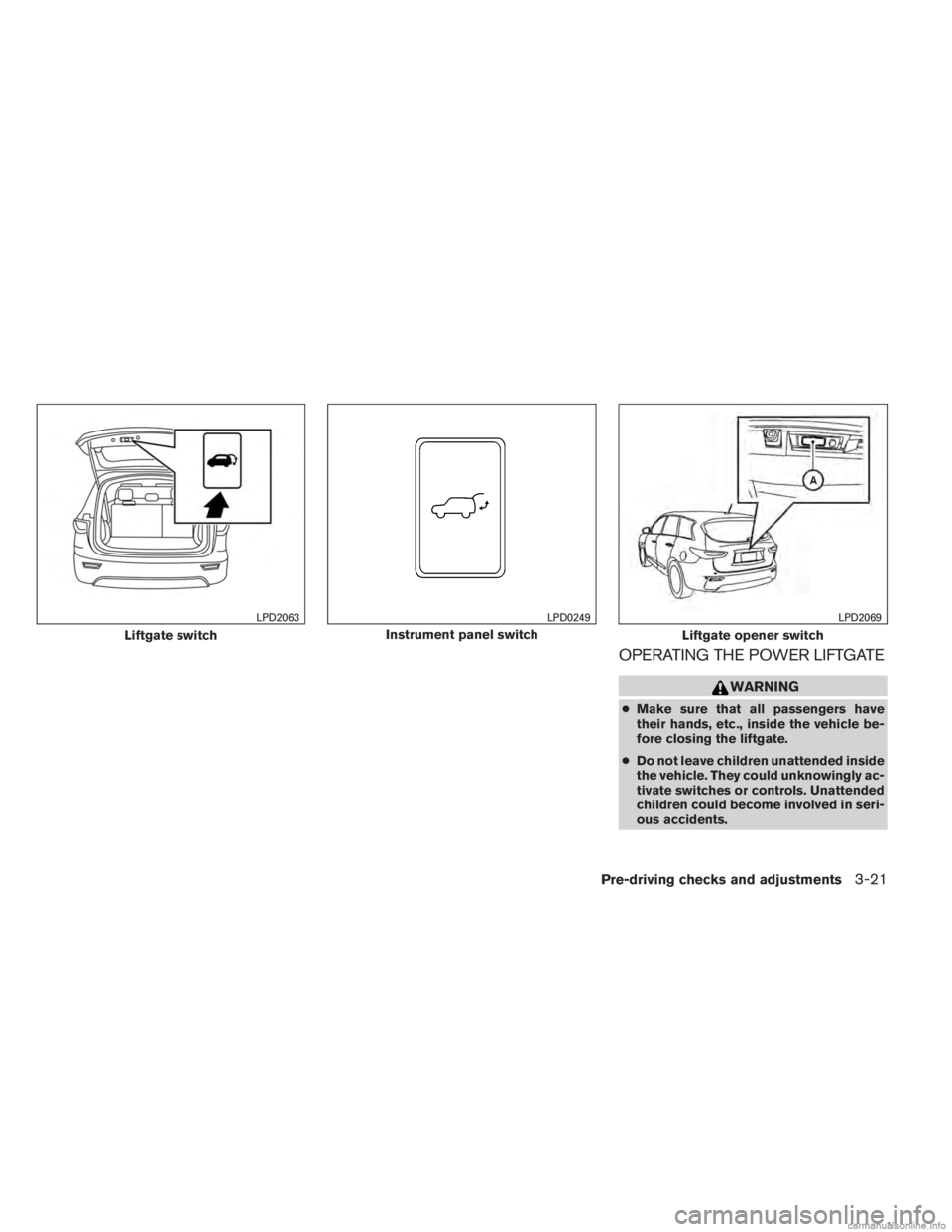 INFINITI JX 2013  Owners Manual OPERATING THE POWER LIFTGATE
WARNING
●Make sure that all passengers have
their hands, etc., inside the vehicle be-
fore closing the liftgate.
● Do not leave children unattended inside
the vehicle.