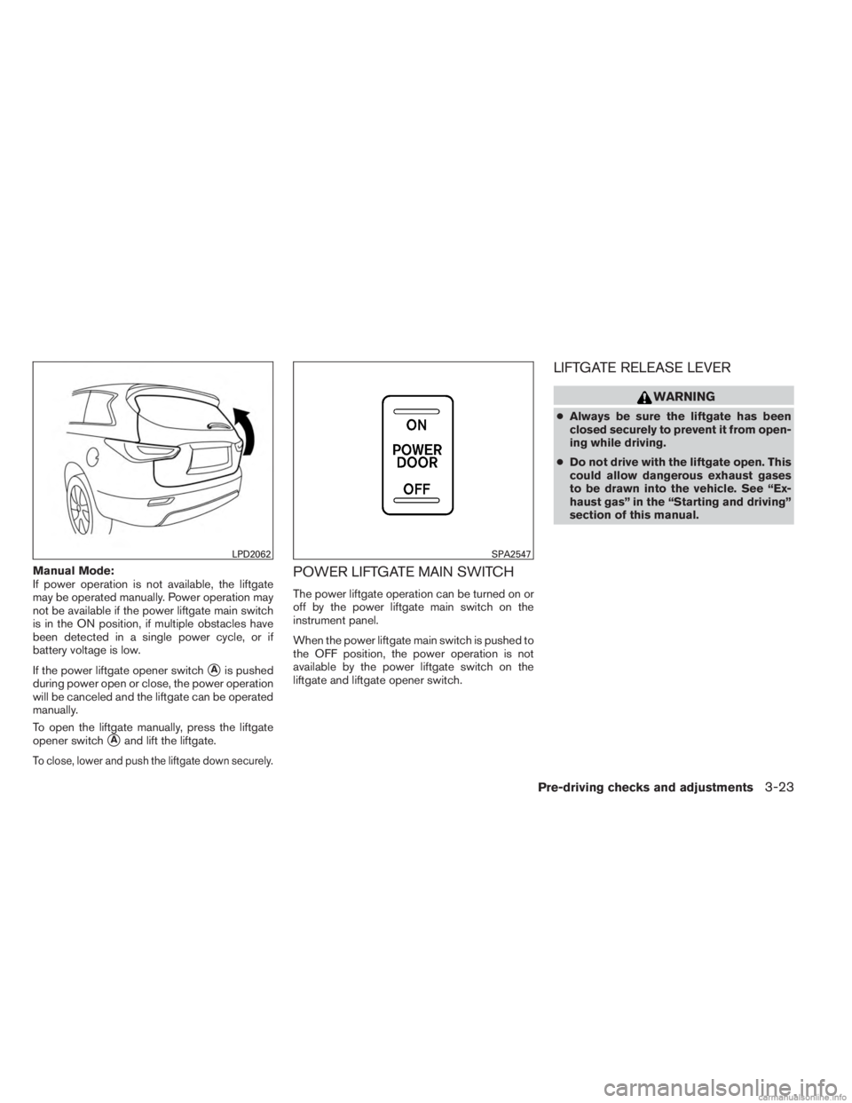 INFINITI JX 2013  Owners Manual Manual Mode:
If power operation is not available, the liftgate
may be operated manually. Power operation may
not be available if the power liftgate main switch
is in the ON position, if multiple obsta