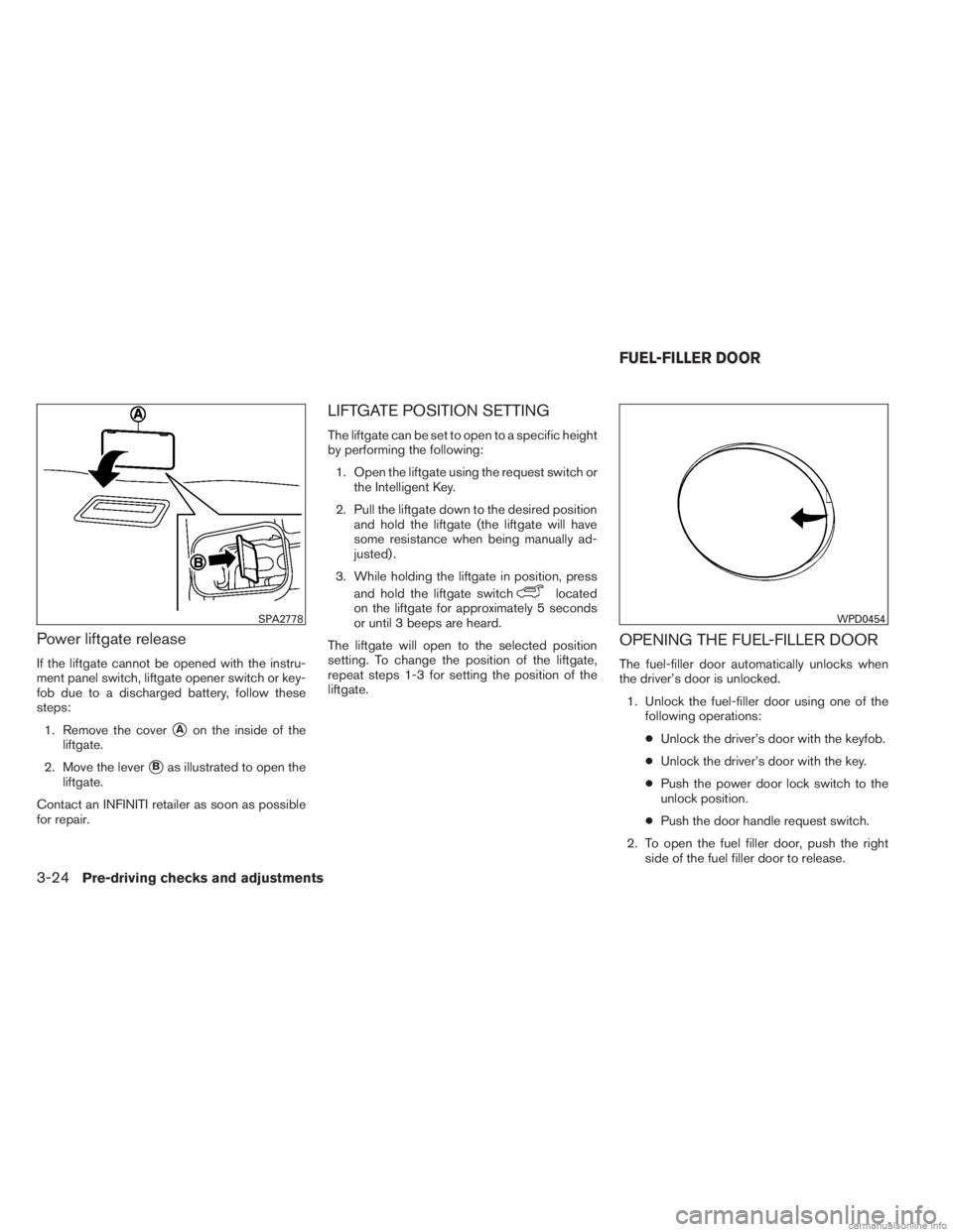 INFINITI JX 2013  Owners Manual Power liftgate release
If the liftgate cannot be opened with the instru-
ment panel switch, liftgate opener switch or key-
fob due to a discharged battery, follow these
steps:1. Remove the cover
Aon 