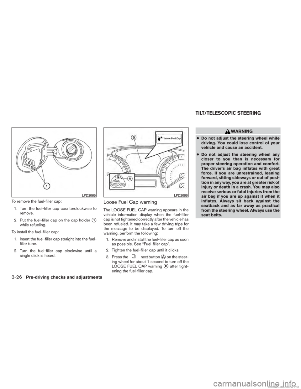 INFINITI JX 2013 Owners Guide To remove the fuel-filler cap:1. Turn the fuel-filler cap counterclockwise to remove.
2. Put the fuel-filler cap on the cap holder
1
while refueling.
To install the fuel-filler cap: 1. Insert the fue