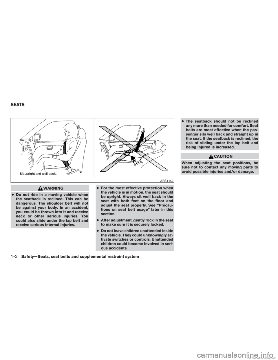 INFINITI JX 2013 User Guide WARNING
●Do not ride in a moving vehicle when
the seatback is reclined. This can be
dangerous. The shoulder belt will not
be against your body. In an accident,
you could be thrown into it and receiv