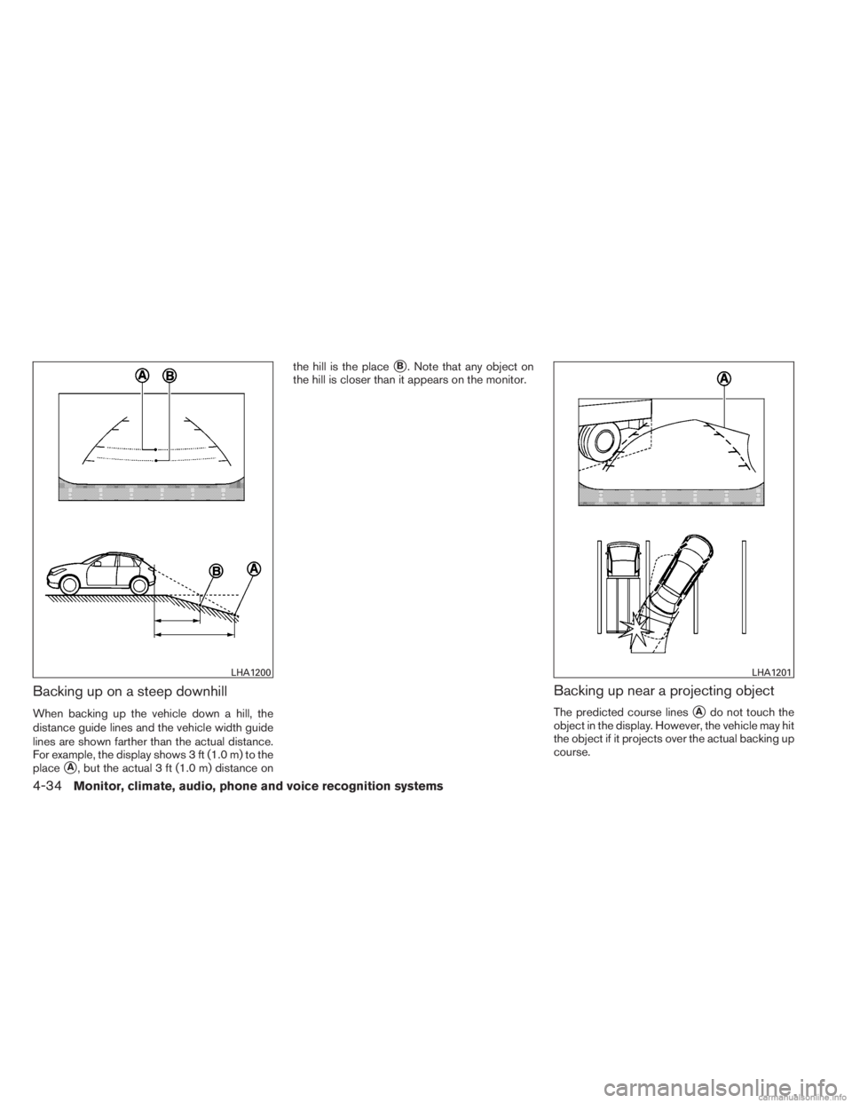 INFINITI JX 2013 Repair Manual Backing up on a steep downhill
When backing up the vehicle down a hill, the
distance guide lines and the vehicle width guide
lines are shown farther than the actual distance.
For example, the display 