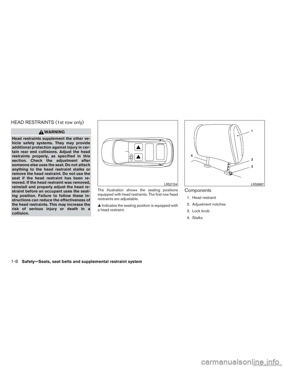 INFINITI JX 2013 Owners Guide HEAD RESTRAINTS (1st row only)
WARNING
Head restraints supplement the other ve-
hicle safety systems. They may provide
additional protection against injury in cer-
tain rear end collisions. Adjust the