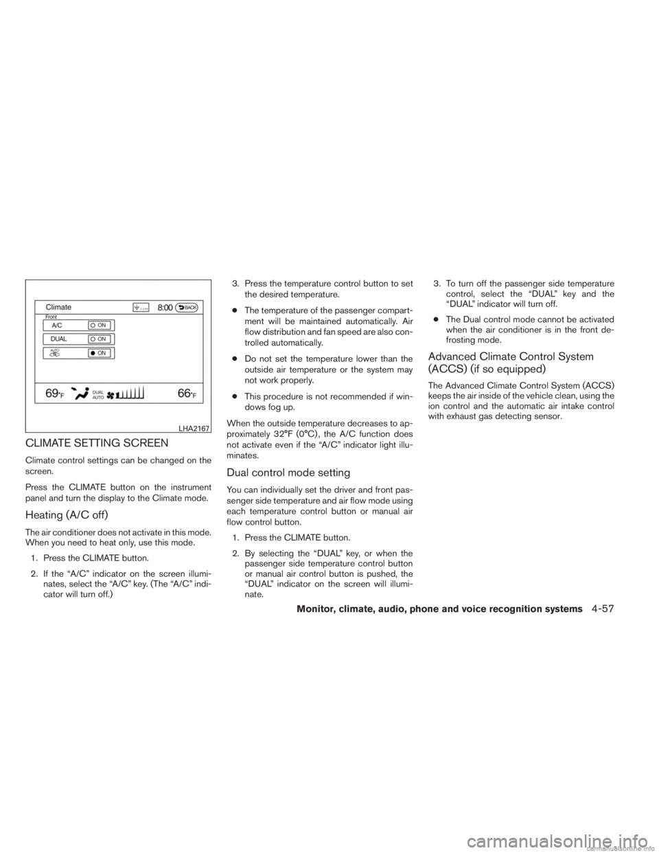 INFINITI JX 2013 Manual Online CLIMATE SETTING SCREEN
Climate control settings can be changed on the
screen.
Press the CLIMATE button on the instrument
panel and turn the display to the Climate mode.
Heating (A/C off)
The air condi