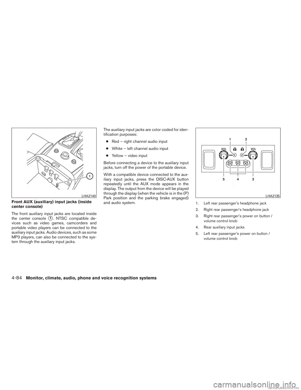 INFINITI JX 2013  Owners Manual Front AUX (auxiliary) input jacks (inside
center console)
The front auxiliary input jacks are located inside
the center console
1. NTSC compatible de-
vices such as video games, camcorders and
portab