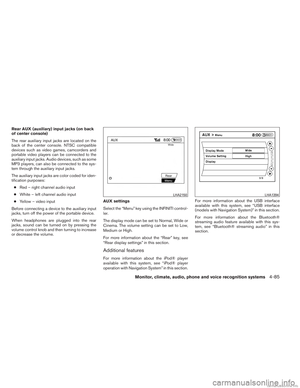 INFINITI JX 2013  Owners Manual Rear AUX (auxiliary) input jacks (on back
of center console)
The rear auxiliary input jacks are located on the
back of the center console. NTSC compatible
devices such as video games, camcorders and
p