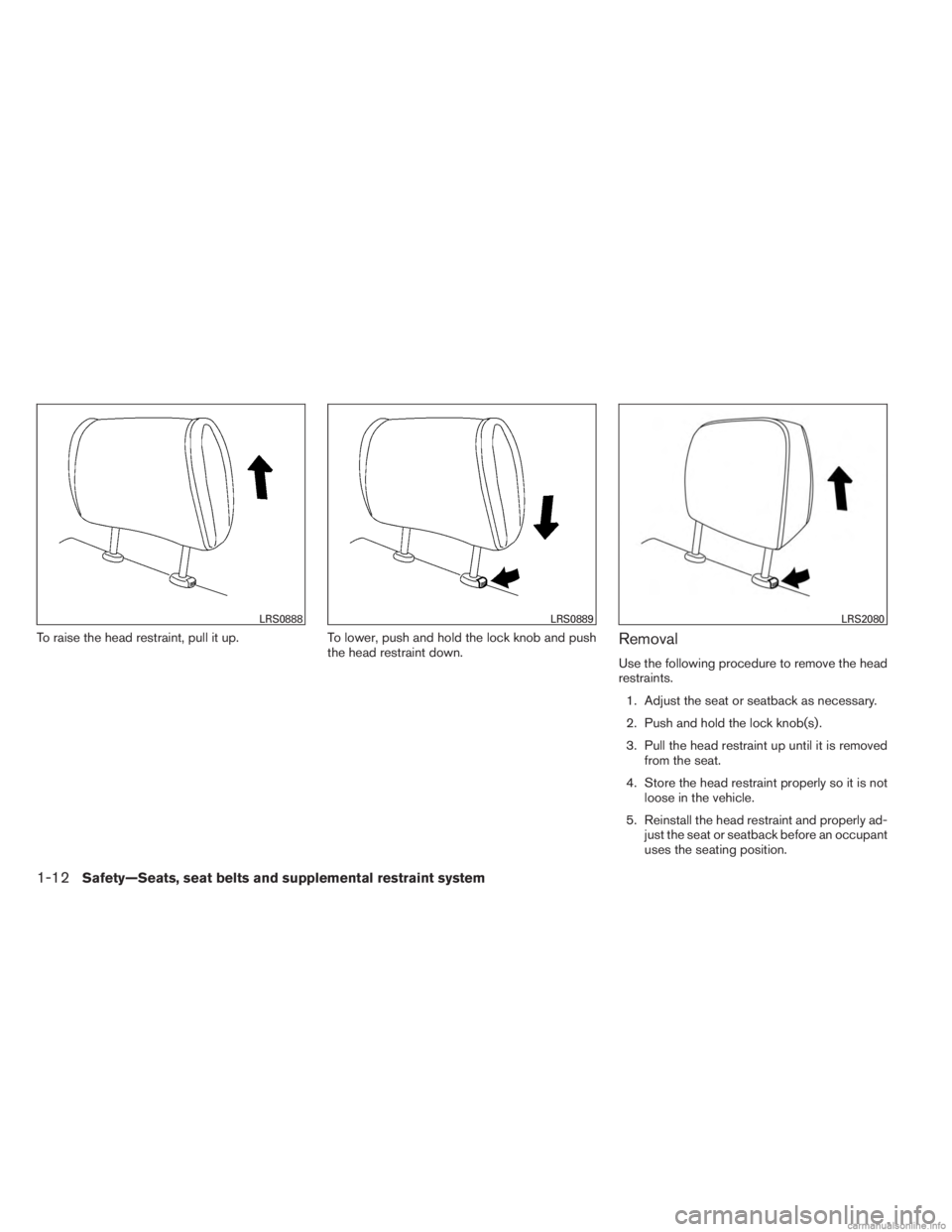 INFINITI JX 2013 Owners Guide To raise the head restraint, pull it up.To lower, push and hold the lock knob and push
the head restraint down.Removal
Use the following procedure to remove the head
restraints.
1. Adjust the seat or 