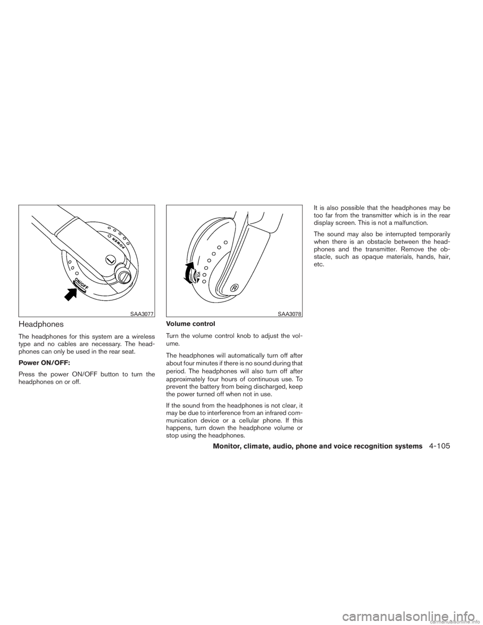 INFINITI JX 2013  Owners Manual Headphones
The headphones for this system are a wireless
type and no cables are necessary. The head-
phones can only be used in the rear seat.
Power ON/OFF:
Press the power ON/OFF button to turn the
h
