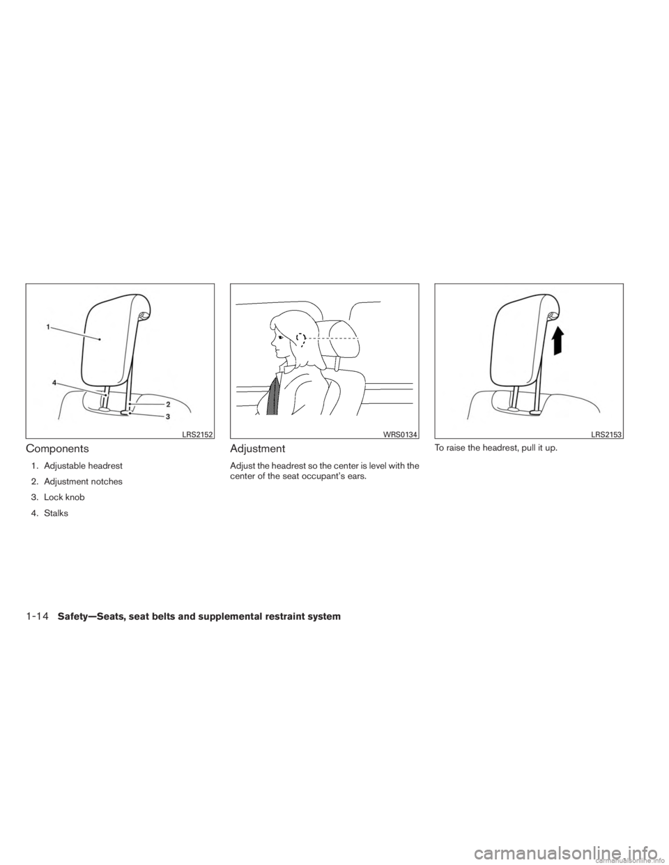 INFINITI JX 2013 Owners Guide Components
1. Adjustable headrest
2. Adjustment notches
3. Lock knob
4. Stalks
Adjustment
Adjust the headrest so the center is level with the
center of the seat occupant’s ears.To raise the headrest