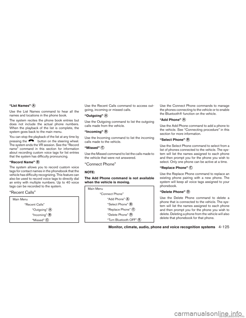 INFINITI JX 2013 Owners Guide “List Names”A
Use the List Names command to hear all the
names and locations in the phone book.
The system recites the phone book entries but
does not include the actual phone numbers.
When the p