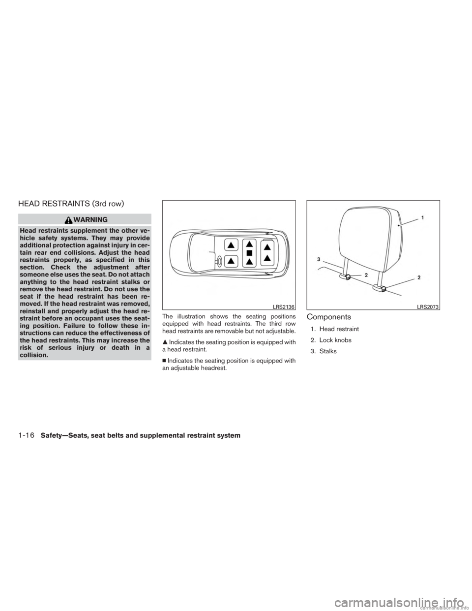 INFINITI JX 2013 Owners Guide HEAD RESTRAINTS (3rd row)
WARNING
Head restraints supplement the other ve-
hicle safety systems. They may provide
additional protection against injury in cer-
tain rear end collisions. Adjust the head