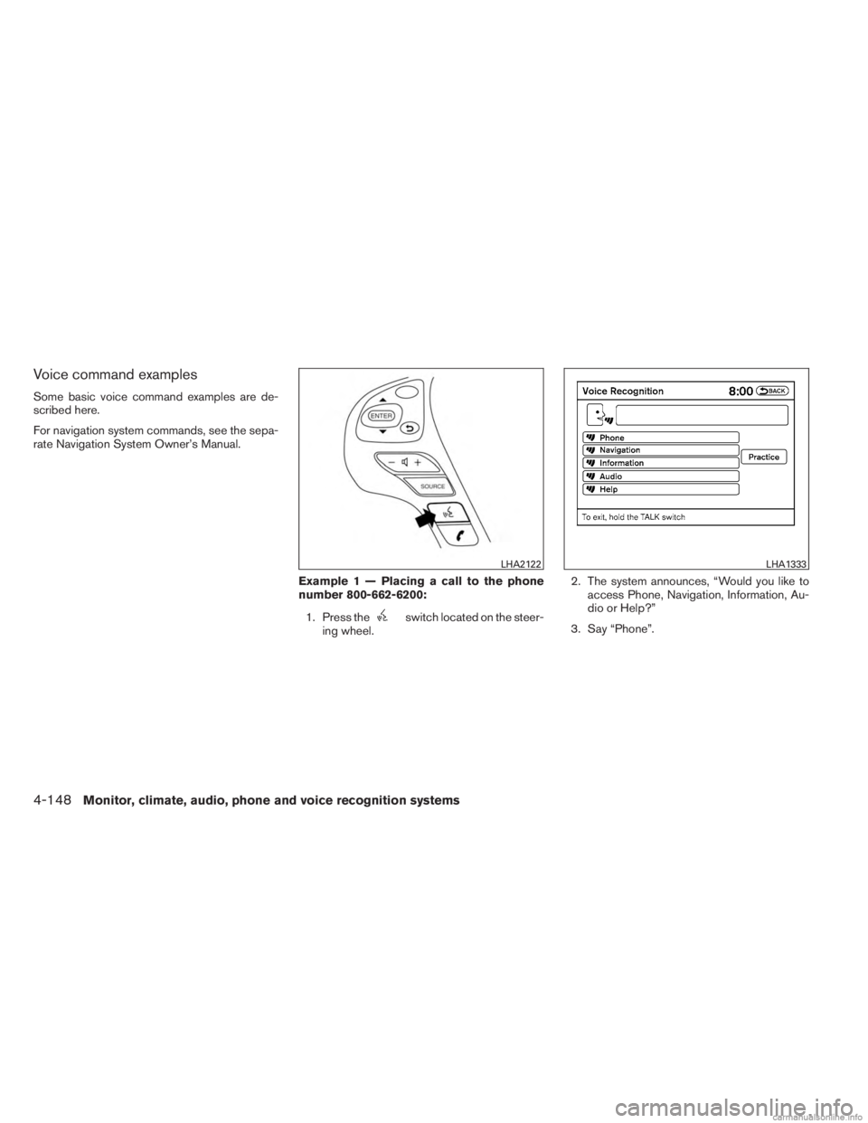 INFINITI JX 2013 Owners Manual Voice command examples
Some basic voice command examples are de-
scribed here.
For navigation system commands, see the sepa-
rate Navigation System Owner’s Manual.Example 1 — Placing a call to the INFINITI JX 2013 Owners Manual Voice command examples
Some basic voice command examples are de-
scribed here.
For navigation system commands, see the sepa-
rate Navigation System Owner’s Manual.Example 1 — Placing a call to the