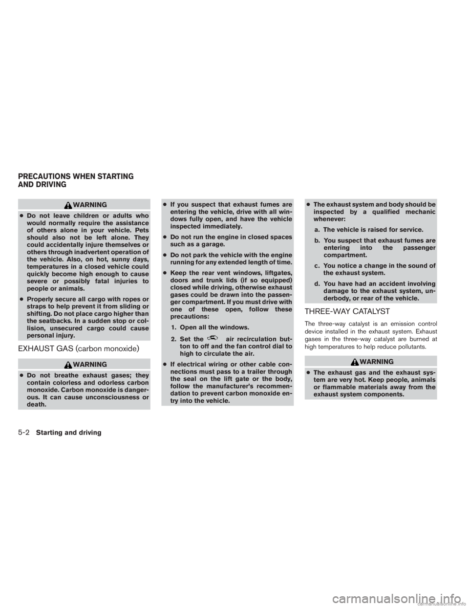 INFINITI JX 2013 User Guide WARNING
●Do not leave children or adults who
would normally require the assistance
of others alone in your vehicle. Pets
should also not be left alone. They
could accidentally injure themselves or
o