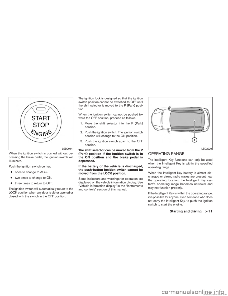 INFINITI JX 2013  Owners Manual When the ignition switch is pushed without de-
pressing the brake pedal, the ignition switch will
illuminate.
Push the ignition switch center:● once to change to ACC.
● two times to change to ON.
