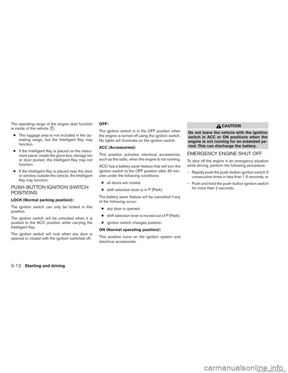 INFINITI JX 2013  Owners Manual The operating range of the engine start function
is inside of the vehicle
1.
● The luggage area is not included in the op-
erating range, but the Intelligent Key may
function.
● If the Intelligen