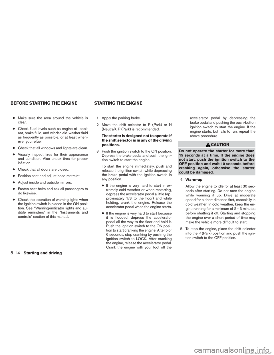 INFINITI JX 2013 Owners Guide ●Make sure the area around the vehicle is
clear.
● Check fluid levels such as engine oil, cool-
ant, brake fluid, and windshield-washer fluid
as frequently as possible, or at least when-
ever you INFINITI JX 2013 Owners Guide ●Make sure the area around the vehicle is
clear.
● Check fluid levels such as engine oil, cool-
ant, brake fluid, and windshield-washer fluid
as frequently as possible, or at least when-
ever you
