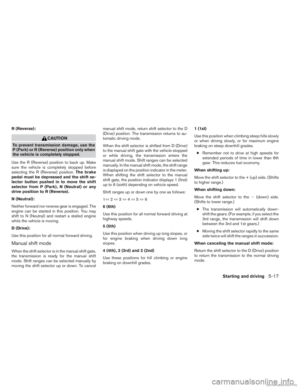 INFINITI JX 2013 Owners Guide R (Reverse):
CAUTION
To prevent transmission damage, use the
P (Park) or R (Reverse) position only when
the vehicle is completely stopped.
Use the R (Reverse) position to back up. Make
sure the vehicl INFINITI JX 2013 Owners Guide R (Reverse):
CAUTION
To prevent transmission damage, use the
P (Park) or R (Reverse) position only when
the vehicle is completely stopped.
Use the R (Reverse) position to back up. Make
sure the vehicl