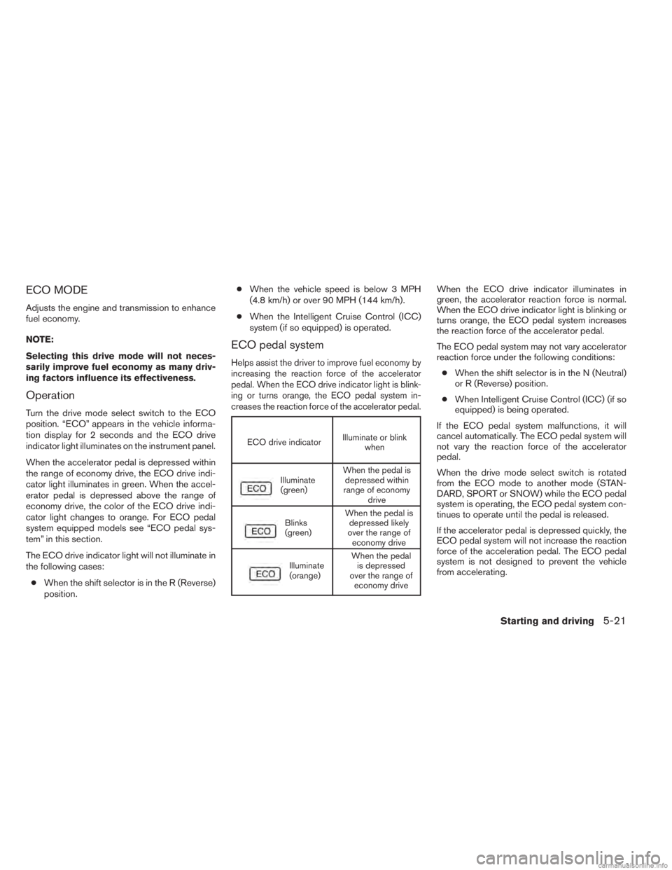 INFINITI JX 2013  Owners Manual ECO MODE
Adjusts the engine and transmission to enhance
fuel economy.
NOTE:
Selecting this drive mode will not neces-
sarily improve fuel economy as many driv-
ing factors influence its effectiveness.