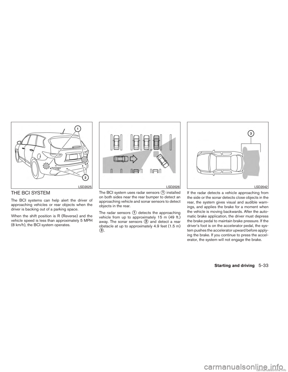 INFINITI JX 2013  Owners Manual THE BCI SYSTEM
The BCI systems can help alert the driver of
approaching vehicles or rear objects when the
driver is backing out of a parking space.
When the shift position is R (Reverse) and the
vehic