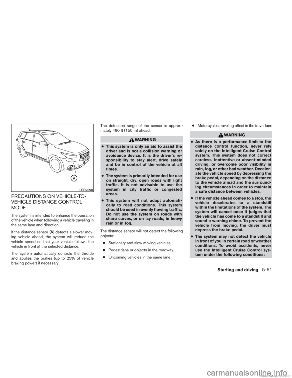 INFINITI JX 2013 Owners Guide PRECAUTIONS ON VEHICLE-TO-
VEHICLE DISTANCE CONTROL
MODE
The system is intended to enhance the operation
of the vehicle when following a vehicle traveling in
the same lane and direction.
If the distan