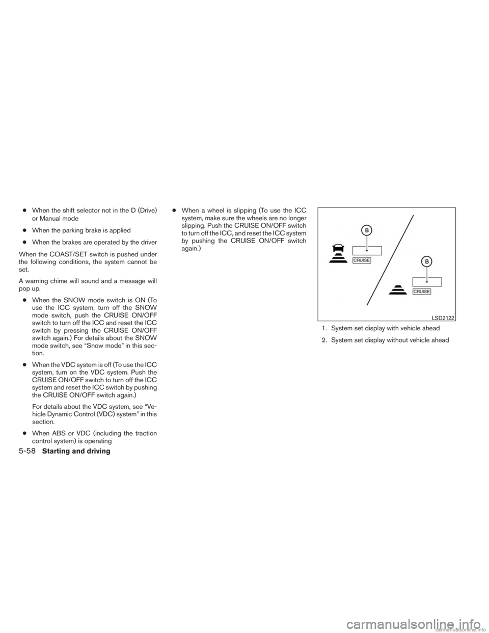 INFINITI JX 2013  Owners Manual ●When the shift selector not in the D (Drive)
or Manual mode
● When the parking brake is applied
● When the brakes are operated by the driver
When the COAST/SET switch is pushed under
the follow