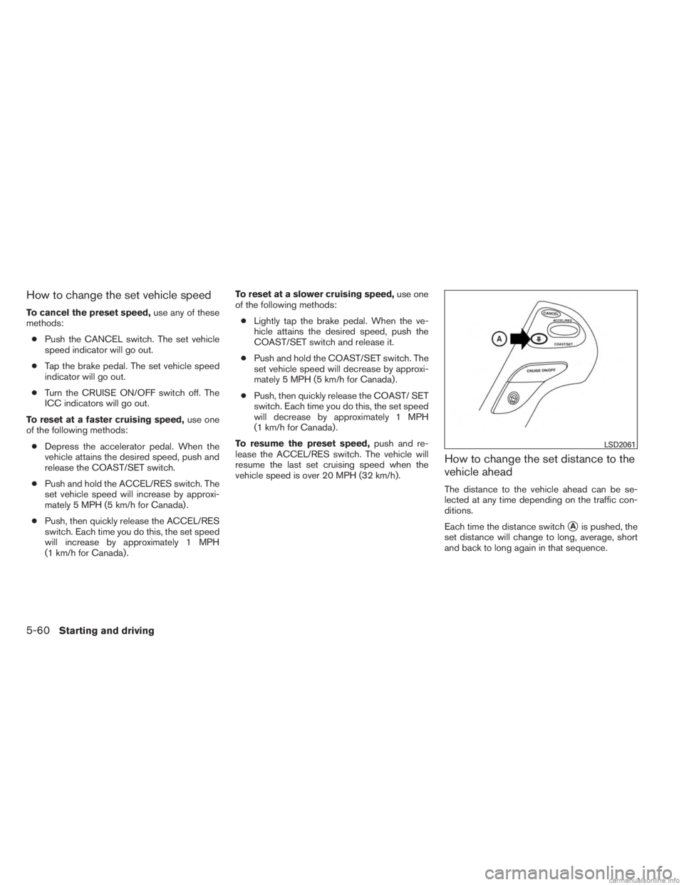 INFINITI JX 2013  Owners Manual How to change the set vehicle speed
To cancel the preset speed,use any of these
methods:
● Push the CANCEL switch. The set vehicle
speed indicator will go out.
● Tap the brake pedal. The set vehic