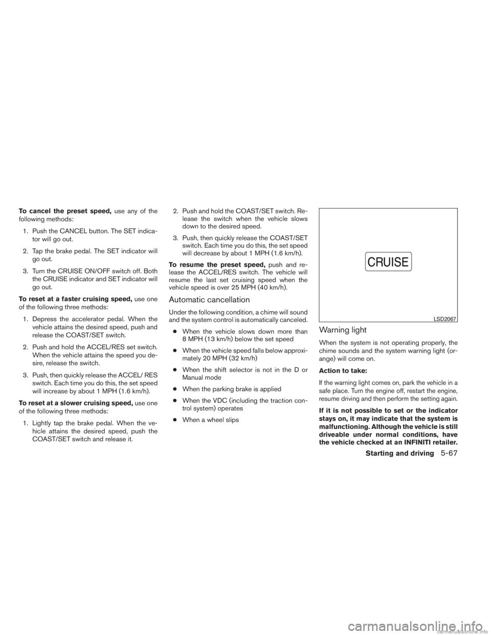 INFINITI JX 2013 Owners Guide To cancel the preset speed,use any of the
following methods:
1. Push the CANCEL button. The SET indica- tor will go out.
2. Tap the brake pedal. The SET indicator will go out.
3. Turn the CRUISE ON/OF INFINITI JX 2013 Owners Guide To cancel the preset speed,use any of the
following methods:
1. Push the CANCEL button. The SET indica- tor will go out.
2. Tap the brake pedal. The SET indicator will go out.
3. Turn the CRUISE ON/OF