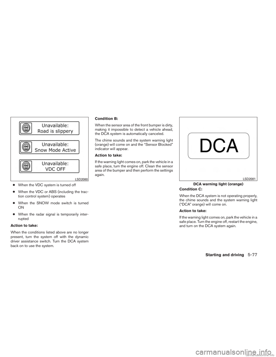 INFINITI JX 2013  Owners Manual ●When the VDC system is turned off
● When the VDC or ABS (including the trac-
tion control system) operates
● When the SNOW mode switch is turned
ON
● When the radar signal is temporarily inte