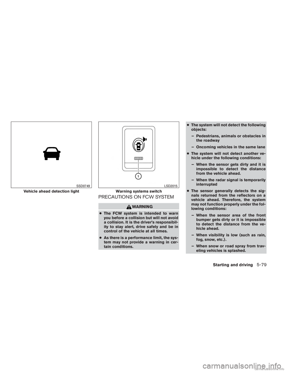 INFINITI JX 2013  Owners Manual PRECAUTIONS ON FCW SYSTEM
WARNING
●The FCW system is intended to warn
you before a collision but will not avoid
a collision. It is the driver’s responsibil-
ity to stay alert, drive safely and be 