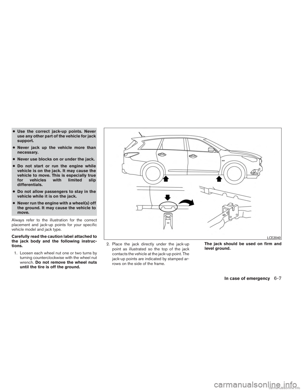 INFINITI JX 2013  Owners Manual ●Use the correct jack-up points. Never
use any other part of the vehicle for jack
support.
● Never jack up the vehicle more than
necessary.
● Never use blocks on or under the jack.
● Do not st