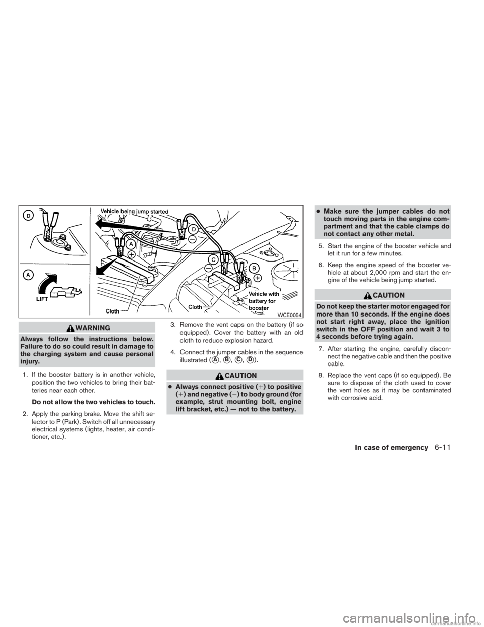INFINITI JX 2013  Owners Manual WARNING
Always follow the instructions below.
Failure to do so could result in damage to
the charging system and cause personal
injury.1. If the booster battery is in another vehicle, position the two