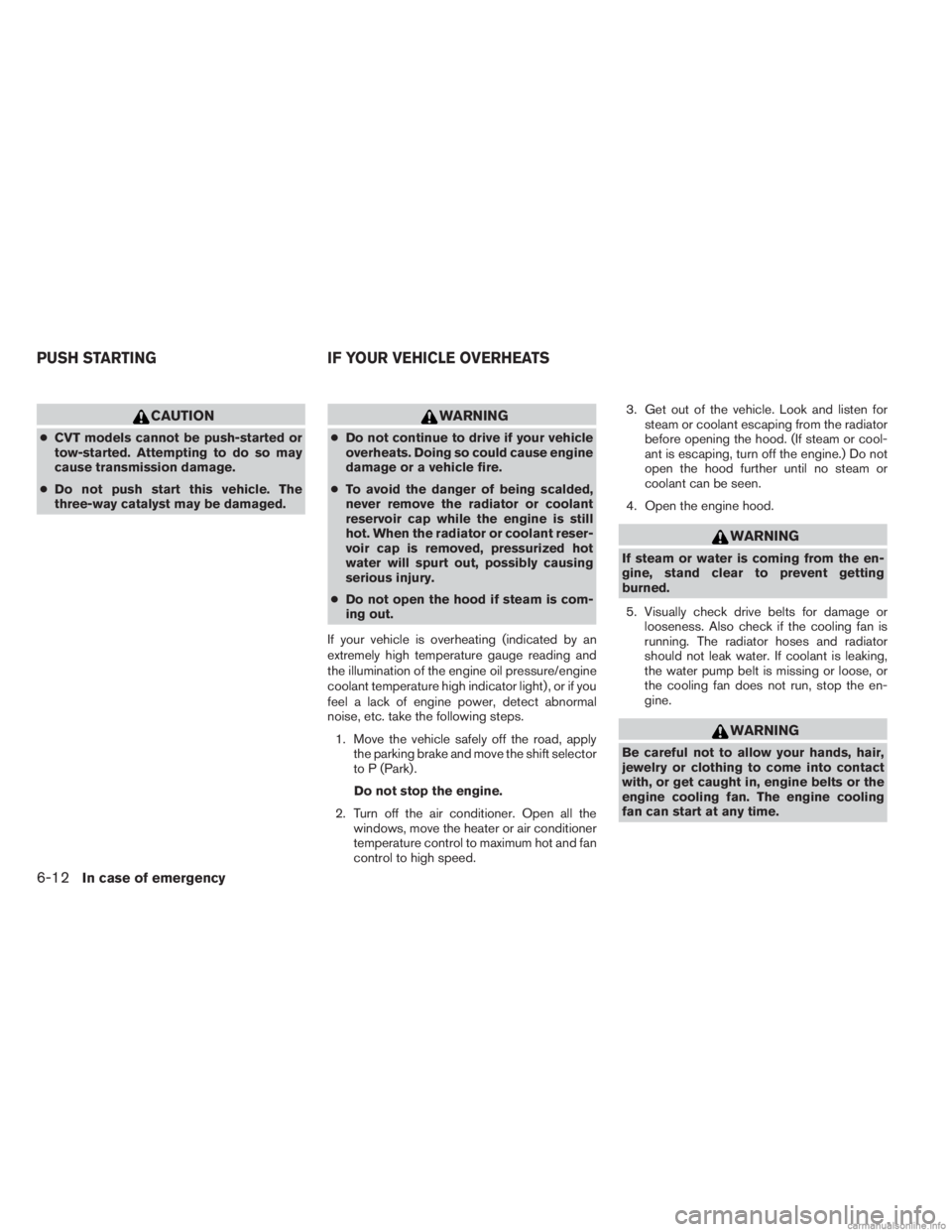 INFINITI JX 2013  Owners Manual CAUTION
●CVT models cannot be push-started or
tow-started. Attempting to do so may
cause transmission damage.
● Do not push start this vehicle. The
three-way catalyst may be damaged.
WARNING
●Do