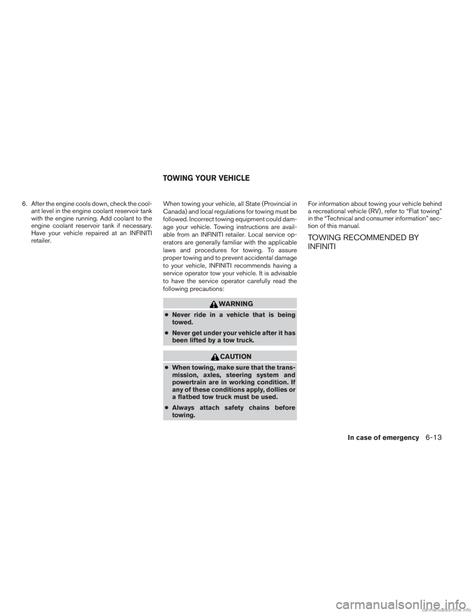 INFINITI JX 2013  Owners Manual 6. After the engine cools down, check the cool-ant level in the engine coolant reservoir tank
with the engine running. Add coolant to the
engine coolant reservoir tank if necessary.
Have your vehicle 