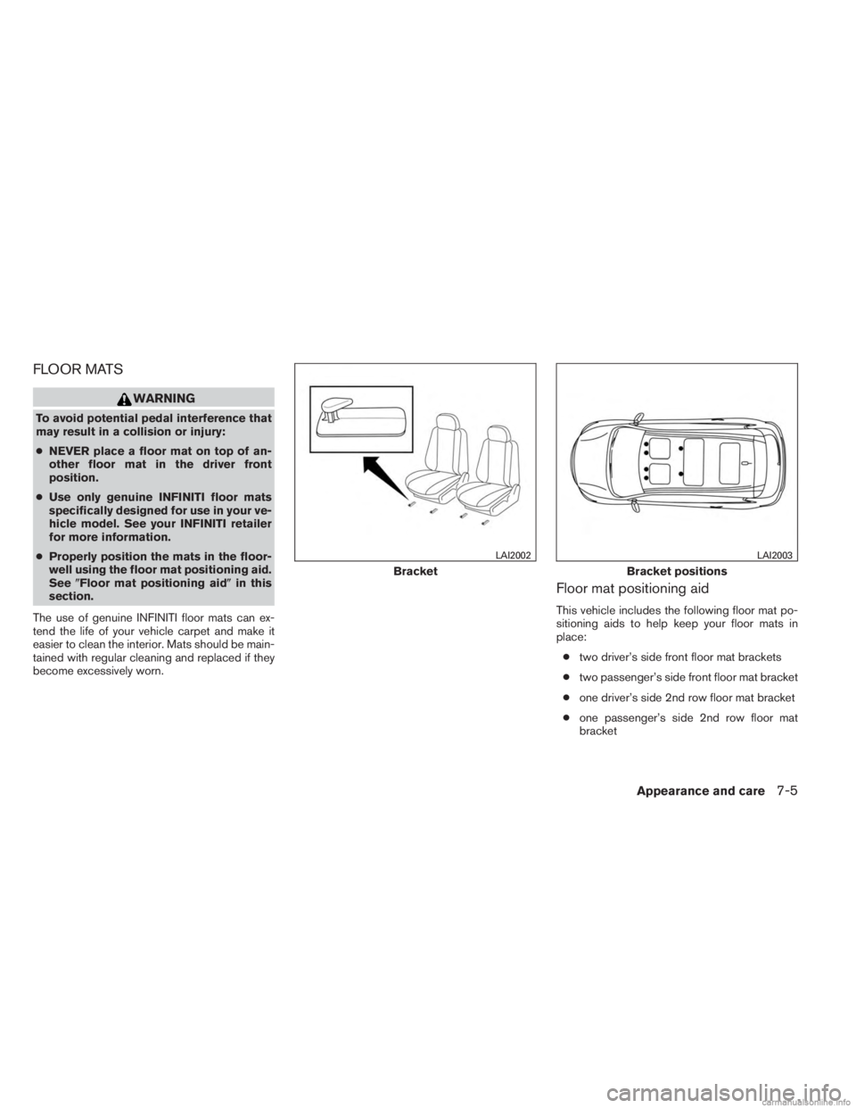 INFINITI JX 2013 Owners Manual FLOOR MATS
WARNING
To avoid potential pedal interference that
may result in a collision or injury:
●NEVER place a floor mat on top of an-
other floor mat in the driver front
position.
● Use only g INFINITI JX 2013 Owners Manual FLOOR MATS
WARNING
To avoid potential pedal interference that
may result in a collision or injury:
●NEVER place a floor mat on top of an-
other floor mat in the driver front
position.
● Use only g