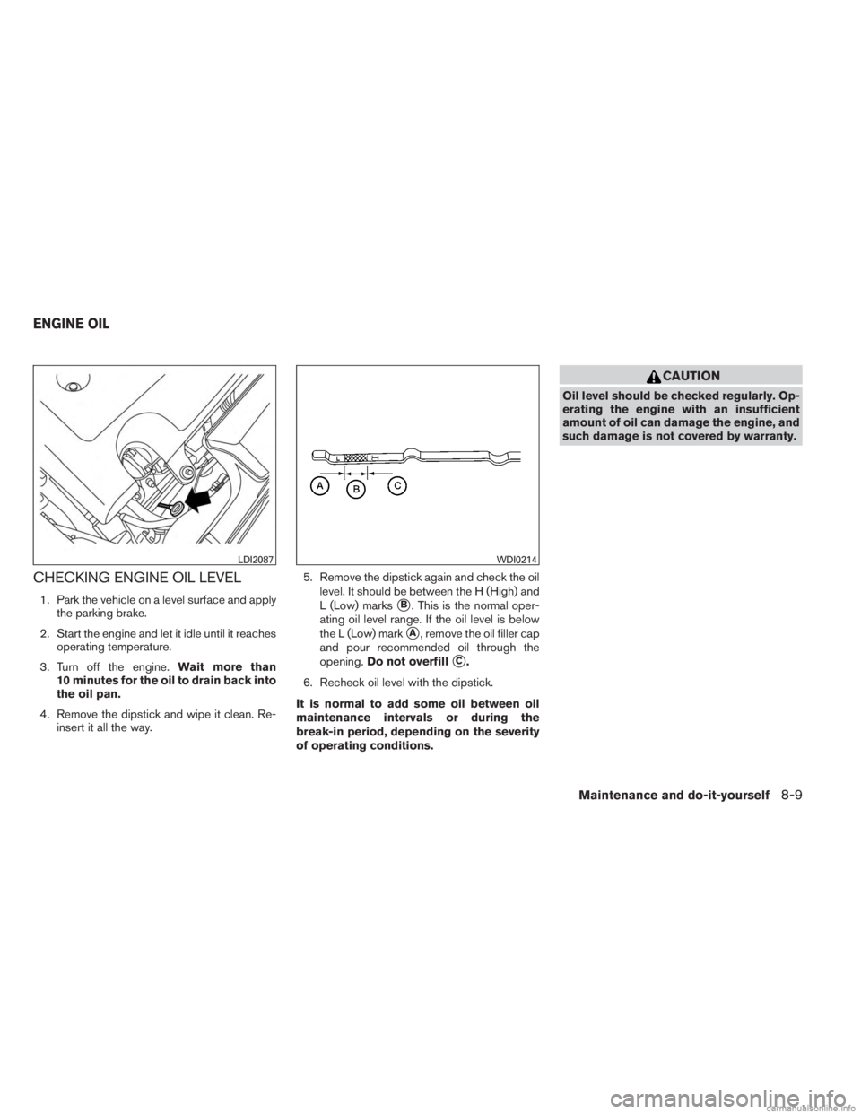 INFINITI JX 2013 Workshop Manual CHECKING ENGINE OIL LEVEL
1. Park the vehicle on a level surface and applythe parking brake.
2. Start the engine and let it idle until it reaches operating temperature.
3. Turn off the engine. Wait mo