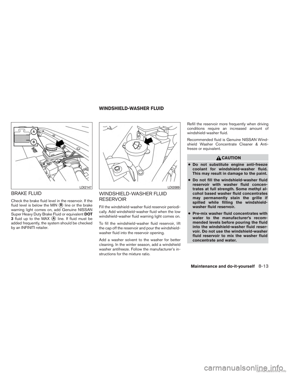 INFINITI JX 2013  Owners Manual BRAKE FLUID
Check the brake fluid level in the reservoir. If the
fluid level is below the MIN
Bline or the brake
warning light comes on, add Genuine NISSAN
Super Heavy Duty Brake Fluid or equivalent 