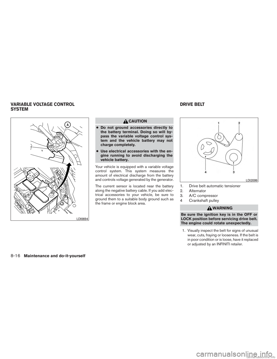 INFINITI JX 2013  Owners Manual CAUTION
●Do not ground accessories directly to
the battery terminal. Doing so will by-
pass the variable voltage control sys-
tem and the vehicle battery may not
charge completely.
● Use electrica