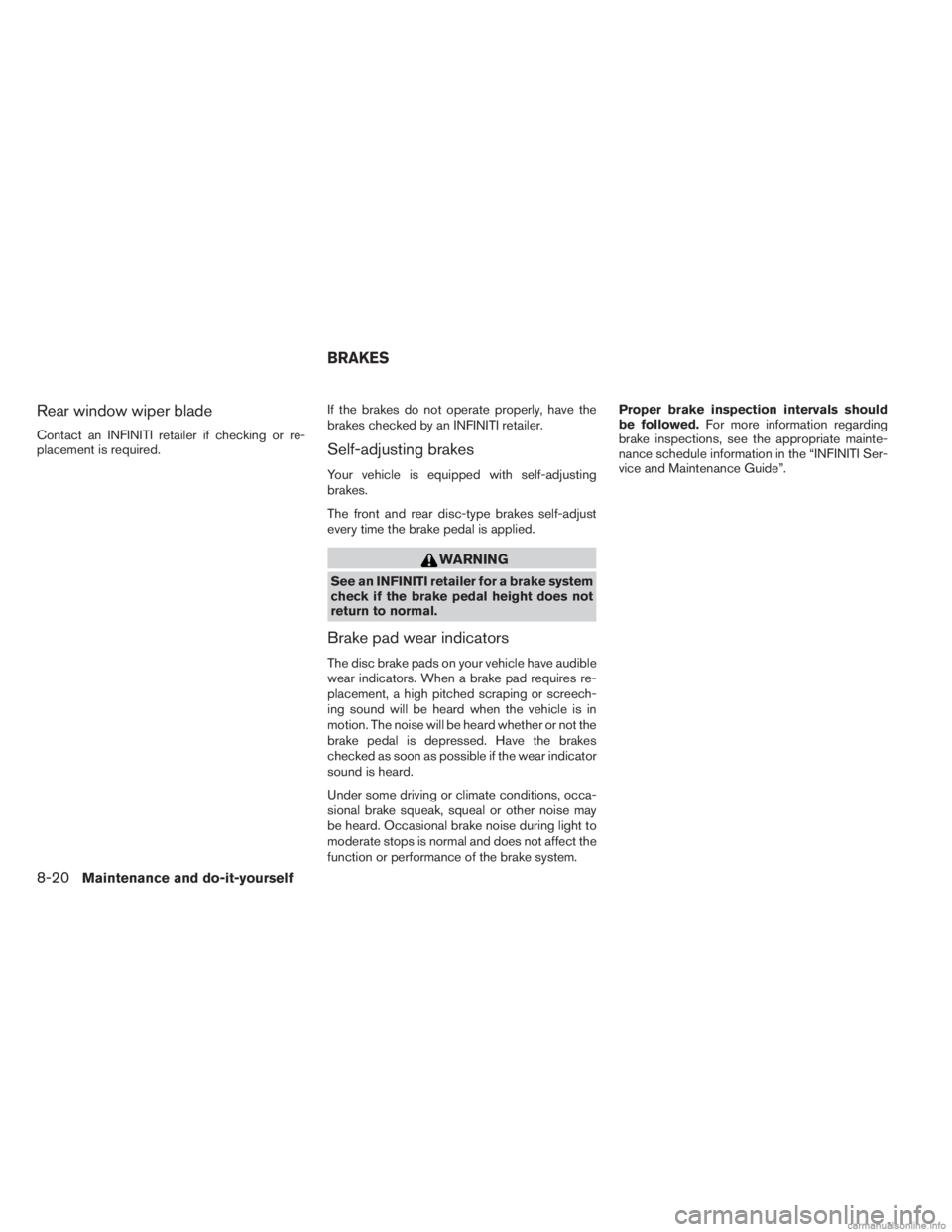 INFINITI JX 2013  Owners Manual Rear window wiper blade
Contact an INFINITI retailer if checking or re-
placement is required.If the brakes do not operate properly, have the
brakes checked by an INFINITI retailer.Self-adjusting brak