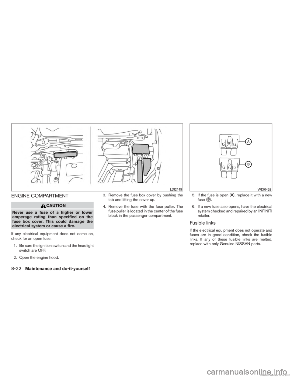 INFINITI JX 2013 Workshop Manual ENGINE COMPARTMENT
CAUTION
Never use a fuse of a higher or lower
amperage rating than specified on the
fuse box cover. This could damage the
electrical system or cause a fire.
If any electrical equipm