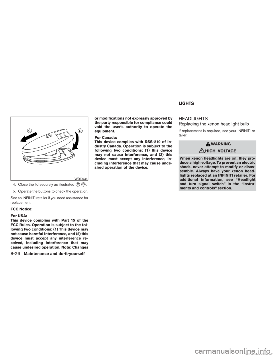 INFINITI JX 2013  Owners Manual 4. Close the lid securely as illustratedCD.
5. Operate the buttons to check the operation.
See an INFINITI retailer if you need assistance for
replacement.
FCC Notice:
For USA:
This device complies 