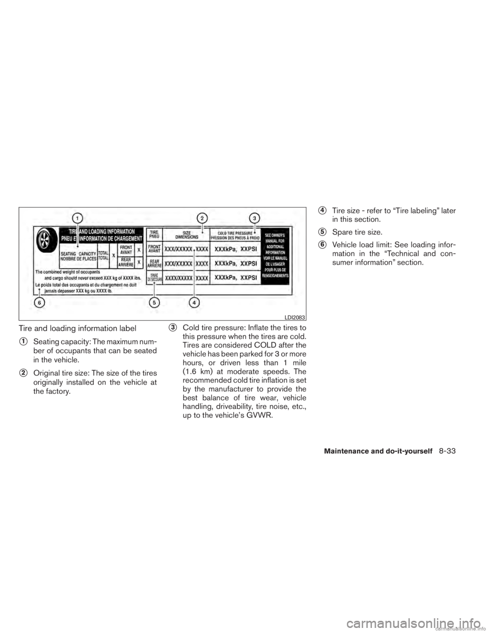 INFINITI JX 2013  Owners Manual Tire and loading information label
1Seating capacity: The maximum num-
ber of occupants that can be seated
in the vehicle.
2Original tire size: The size of the tires
originally installed on the vehi