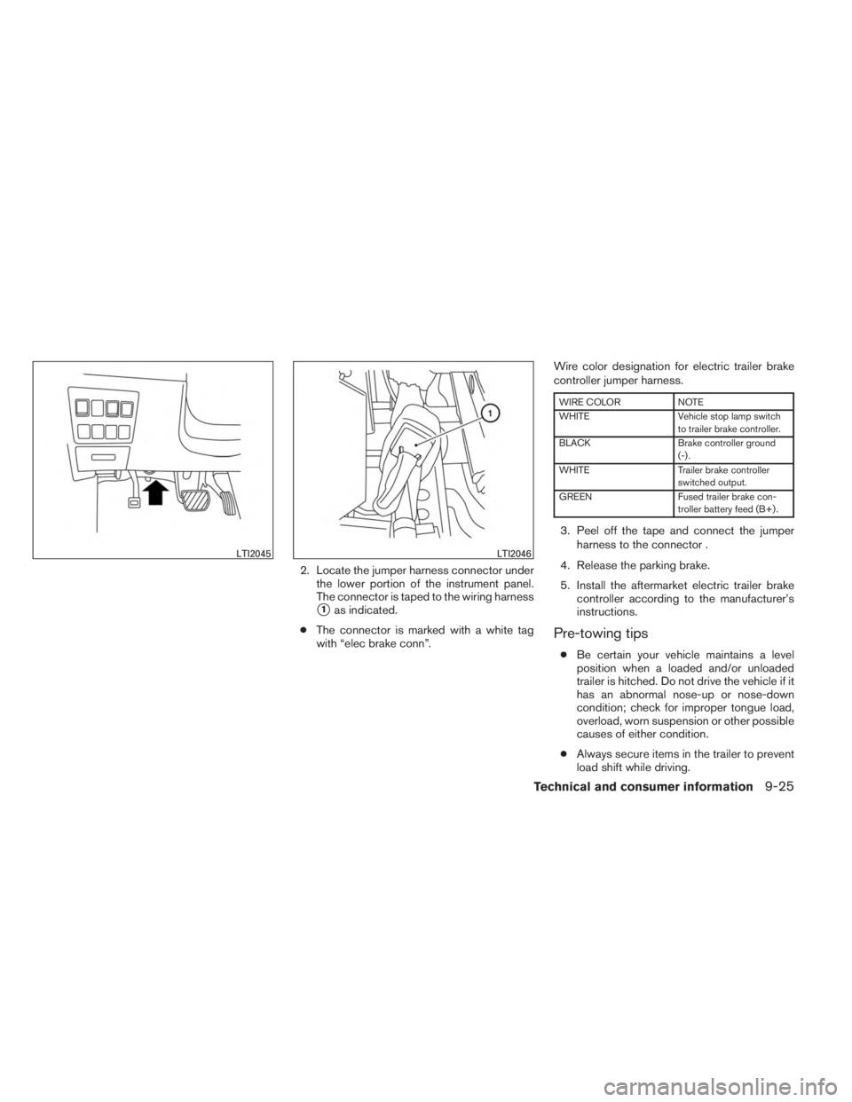 INFINITI JX 2013  Owners Manual 2. Locate the jumper harness connector underthe lower portion of the instrument panel.
The connector is taped to the wiring harness
1as indicated.
● The connector is marked with a white tag
with 