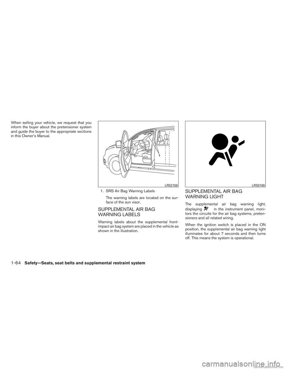 INFINITI JX 2013  Owners Manual When selling your vehicle, we request that you
inform the buyer about the pretensioner system
and guide the buyer to the appropriate sections
in this Owner’s Manual.1. SRS Air Bag Warning LabelsThe 